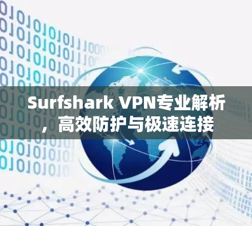 Surfshark VPN专业解析,高效防护与极速连接