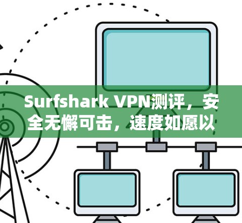 Surfshark VPN测评,安全无懈可击,速度如愿以偿 Surfshark VPN测评,安全无懈可击,速度如愿以偿