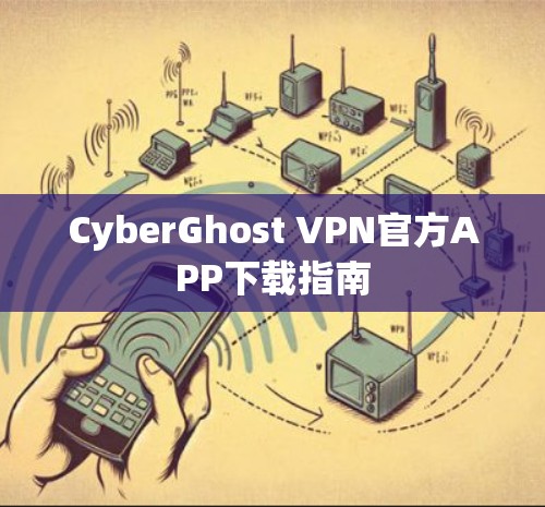 CyberGhost VPN官方APP下载指南 CyberGhost VPN官方APP下载指南