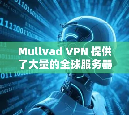 Mullvad VPN 提供了大量的全球服务器,用户可以根据自己的需求选择最适合的节点。以下是一些关于 Mullvad VPN 稳定节点的信息和建议 Mullvad VPN 提供了大量的全球服务器,用户可以根据自己的需求选择最适合的节点。以下是一些关于 Mullvad VPN 稳定节点的信息和建议