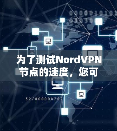 为了测试NordVPN节点的速度,您可以按照以下步骤进行 为了测试NordVPN节点的速度,您可以按照以下步骤进行