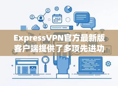 ExpressVPN官方最新版客户端提供了多项先进功能和优势,适用于多种用户需求。以下是对该客户端的详细分析和总结 ExpressVPN官方最新版客户端提供了多项先进功能和优势,适用于多种用户需求。以下是对该客户端的详细分析和总结
