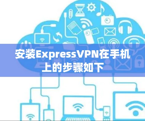 安装ExpressVPN在手机上的步骤如下