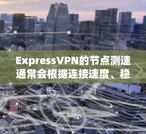 ExpressVPN的<strong>节点测速</strong>通常会根据连接速度、稳定性和服务器位置来进行排名。以下是一些常见的测速指标和排名方法