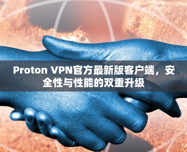 Proton VPN官方最新版客户端，安全性与性能的双重升级