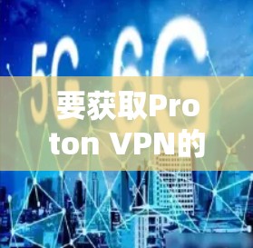 要获取Proton VPN的最新版本APP,请按照以下步骤操作 要获取Proton VPN的最新版本APP,请按照以下步骤操作