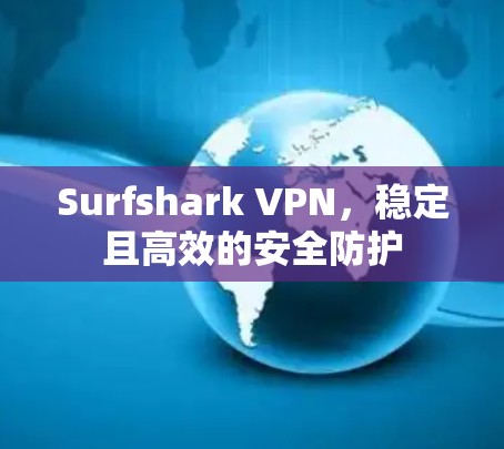 Surfshark VPN，稳定且高效的安全防护