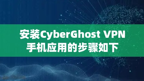 安装CyberGhost VPN手机应用的步骤如下