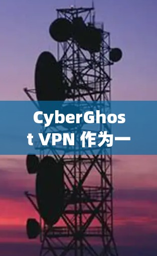 CyberGhost VPN 作为一款受欢迎的虚拟专用网络服务,提供了多种功能和选项,以满足用户对隐私和安全的需求。以下是对其可靠性的分析
