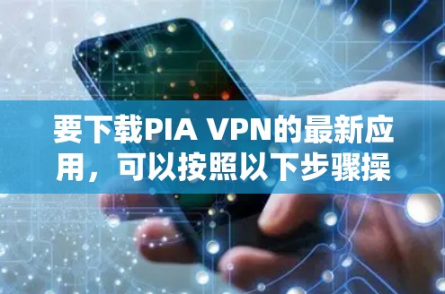 要下载PIA VPN的最新应用，可以按照以下步骤操作