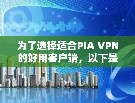 为了选择适合PIA VPN的好用客户端，以下是一个有条理的步骤指南