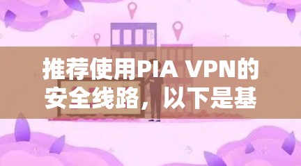 推荐使用PIA VPN的安全线路，以下是基于详细分析后的推荐理由和步骤