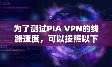 为了测试PIA VPN的线路速度,可以按照以下步骤进行