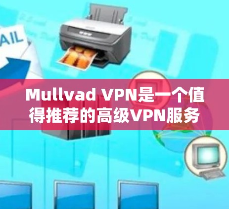 Mullvad VPN是一个值得推荐的高级VPN服务提供商，适合追求网络安全和隐私保护的用户。以下是对Mullvad VPN的详细分析和总结