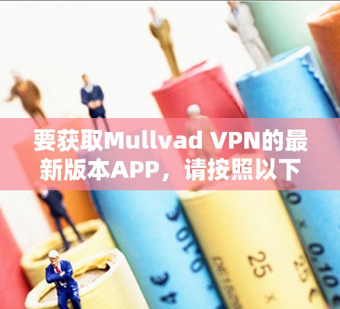 要获取Mullvad VPN的最新版本APP,请按照以下步骤操作 要获取Mullvad VPN的最新版本APP,请按照以下步骤操作