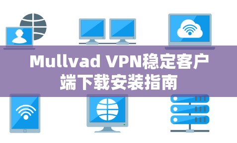 Mullvad VPN稳定客户端下载安装指南 Mullvad VPN稳定客户端下载安装指南