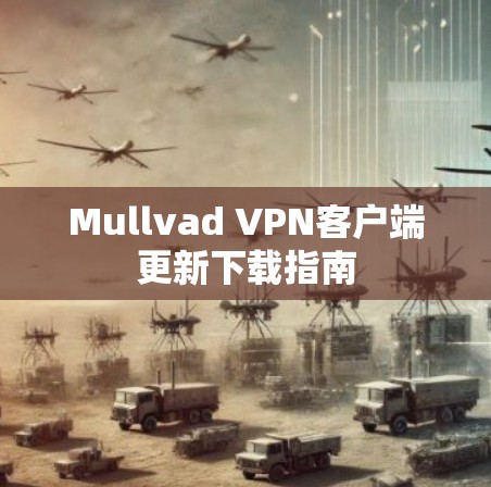 Mullvad VPN客户端更新下载指南 Mullvad VPN客户端更新下载指南