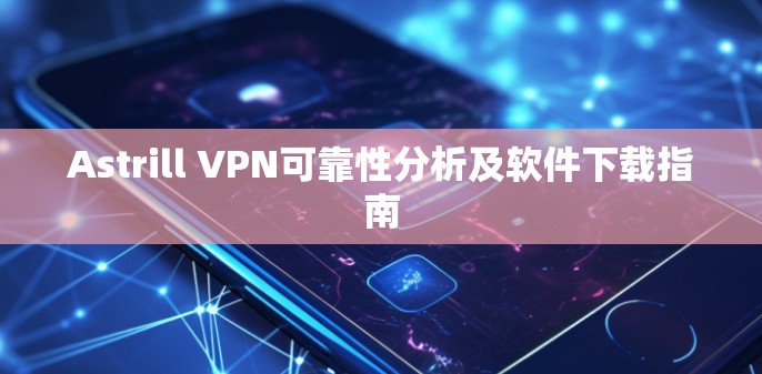 Astrill VPN可靠性分析及软件下载指南