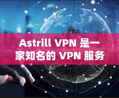 Astrill VPN 是一家知名的 VPN 服务提供商，提供多种 VPN 产品和服务。关于其稳定性，以下是一些关键点