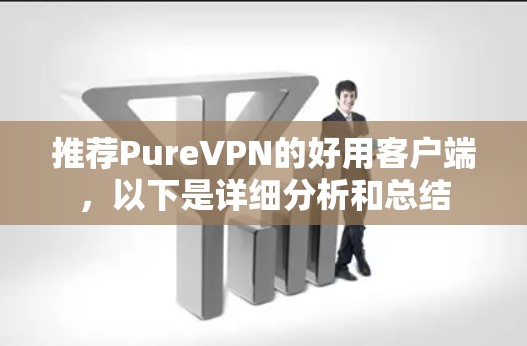推荐PureVPN的好用客户端，以下是详细分析和总结