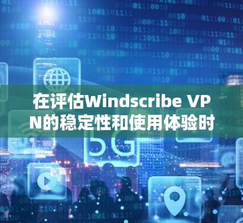 在评估Windscribe VPN的稳定性和使用体验时,我们可以从以下几个方面进行分析 在评估Windscribe VPN的稳定性和使用体验时,我们可以从以下几个方面进行分析