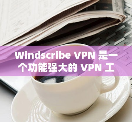 Windscribe VPN 是一个功能强大的 VPN 工具，适合需要保护隐私和安全的用户。以下是对 Windscribe VPN 的详细评价和使用建议