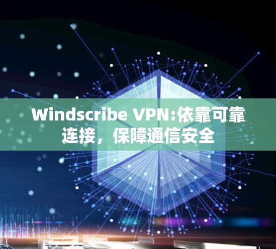 Windscribe VPN:依靠可靠连接，保障通信安全