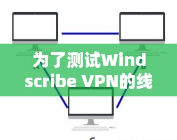 为了测试Windscribe VPN的线路速度，可以按照以下步骤进行