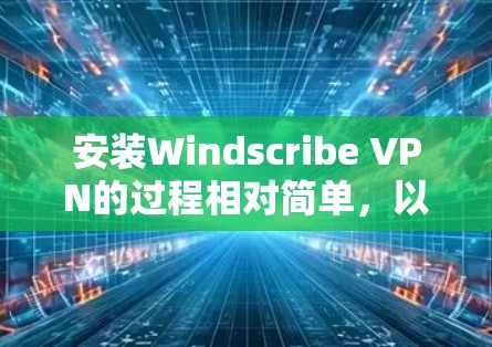 安装Windscribe VPN的过程相对简单，以下是详细的步骤指南