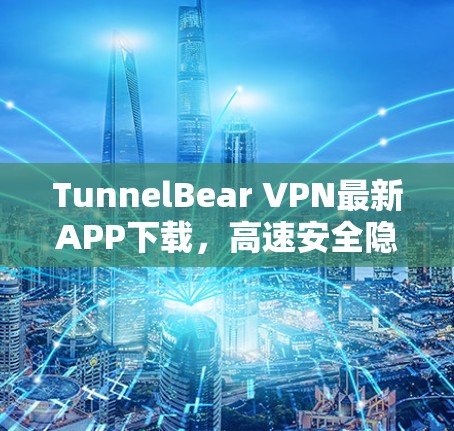 TunnelBear VPN最新APP下载,高速安全隐私保护 TunnelBear VPN最新APP下载,高速安全隐私保护