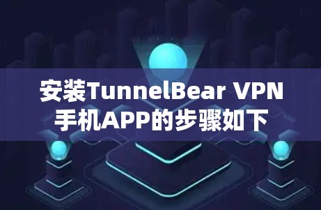 安装TunnelBear VPN手机APP的步骤如下