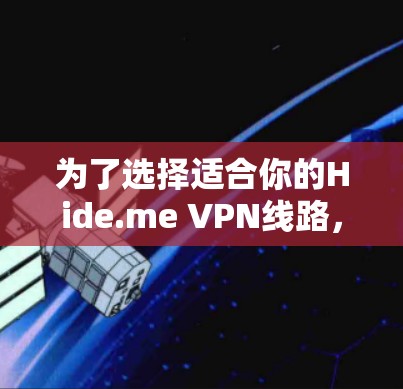 为了选择适合你的Hide.me VPN线路，以下是详细的建议