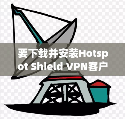 要下载并安装Hotspot Shield VPN客户端,请按照以下步骤操作 要下载并安装Hotspot Shield VPN客户端,请按照以下步骤操作