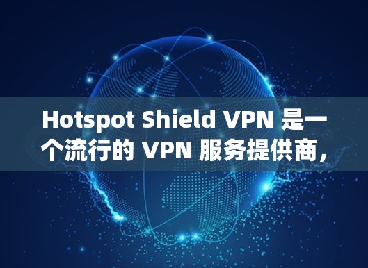 Hotspot Shield VPN 是一个流行的 VPN 服务提供商，旨在为用户提供安全、快速的网络连接。以下是对其可靠性的初步分析