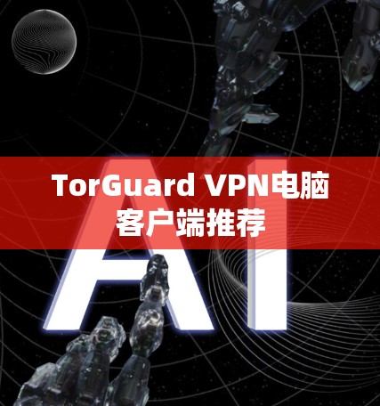 TorGuard VPN电脑客户端推荐 TorGuard VPN电脑客户端推荐
