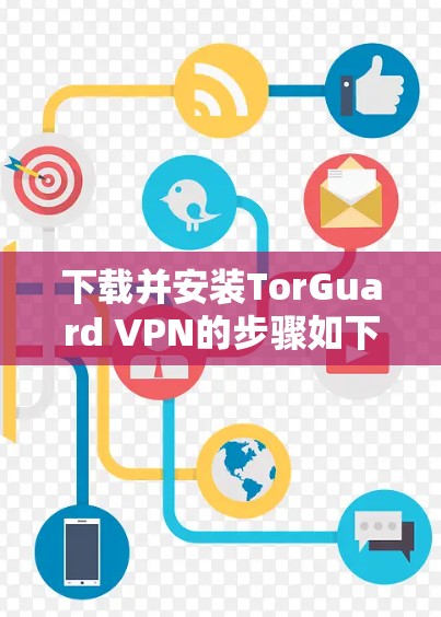 下载并安装TorGuard VPN的步骤如下