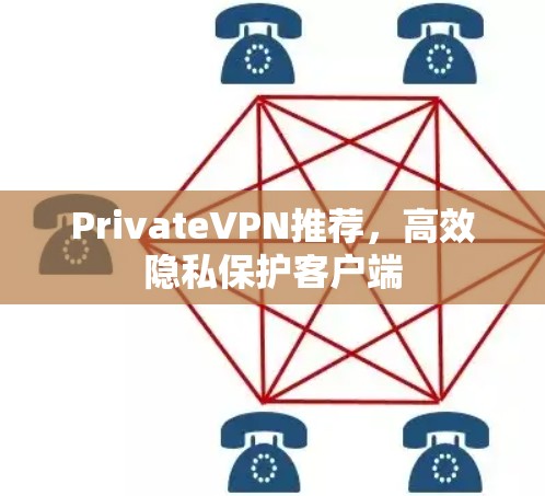 PrivateVPN推荐,高效隐私保护客户端 PrivateVPN推荐,高效隐私保护客户端