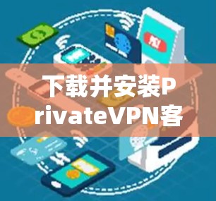 下载并安装PrivateVPN客户端的步骤如下