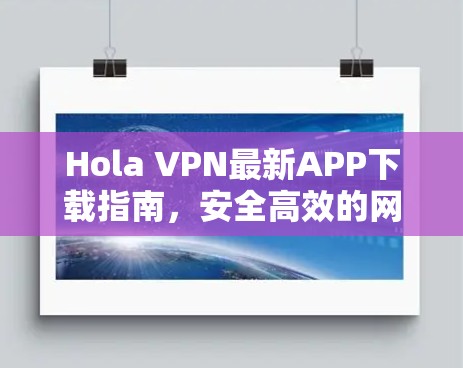 Hola VPN最新APP下载指南,安全高效的网络解决方案 Hola VPN最新APP下载指南,安全高效的网络解决方案