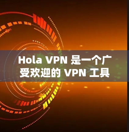 Hola VPN 是一个广受欢迎的 VPN 工具，提供了免费和付费版本。以下是关于 Hola VPN 的一些关键信息