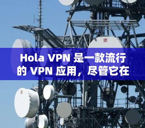Hola VPN 是一款流行的 VPN 应用,尽管它在全球范围内的使用情况因地区而异。以下是一些关于 Hola VPN 在不同地区的使用情况和排名的信息 Hola VPN 是一款流行的 VPN 应用,尽管它在全球范围内的使用情况因地区而异。以下是一些关于 Hola VPN 在不同地区的使用情况和排名的信息