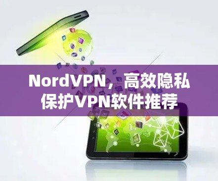 NordVPN，高效隐私保护VPN软件推荐