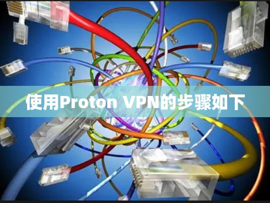 使用Proton VPN的步骤如下 使用Proton VPN的步骤如下