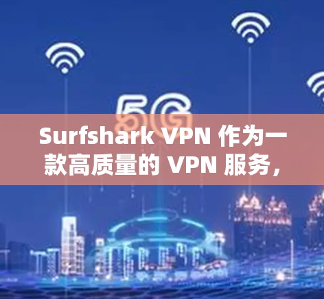 Surfshark VPN 作为一款高质量的 VPN 服务，凭借其多方面的优势，成为用户的首选。以下从多个角度分析其优势