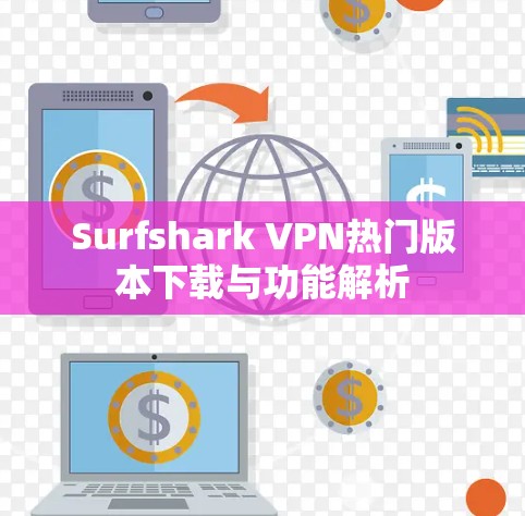 Surfshark VPN热门版本下载与功能解析 Surfshark VPN热门版本下载与功能解析