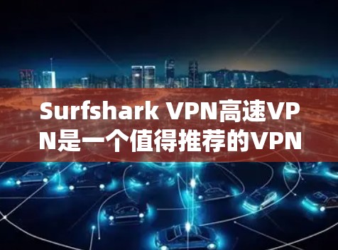 Surfshark VPN高速VPN是一个值得推荐的VPN服务,以下是其主要优势和适用场景 Surfshark VPN高速VPN是一个值得推荐的VPN服务,以下是其主要优势和适用场景
