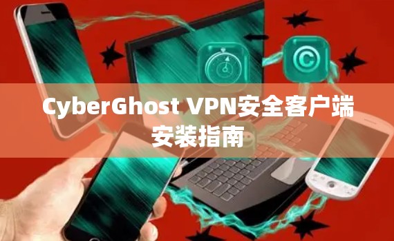 CyberGhost VPN安全客户端安装指南 CyberGhost VPN安全客户端安装指南