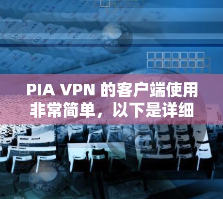 PIA VPN 的客户端使用非常简单,以下是详细的使用教程 PIA VPN 的客户端使用非常简单,以下是详细的使用教程