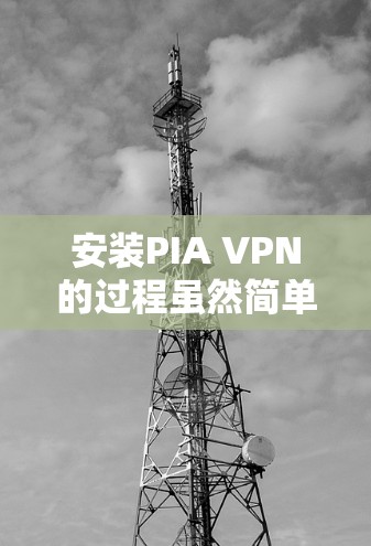 安装PIA VPN的过程虽然简单,但为了确保顺利完成并获得最佳体验,以下是详细的步骤指南 安装PIA VPN的过程虽然简单,但为了确保顺利完成并获得最佳体验,以下是详细的步骤指南