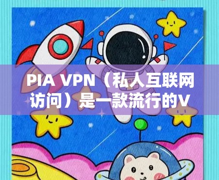 PIA VPN（私人互联网访问）是一款流行的VPN服务，提供匿名性和网络安全。以下是下载和安装最新版本的步骤